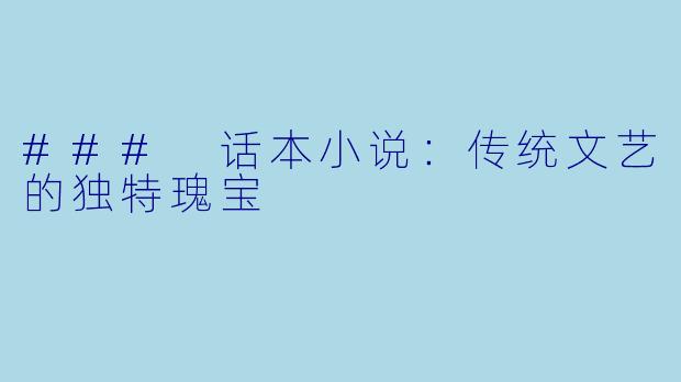 ### 话本小说：传统文艺的独特瑰宝