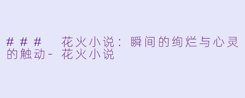 ### 花火小说:瞬间的绚烂与心灵的触动