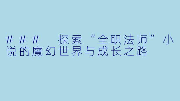 ### 探索“全职法师”小说的魔幻世界与成长之路
