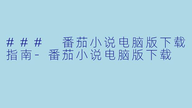 ### 番茄小说电脑版下载指南-番茄小说电脑版下载