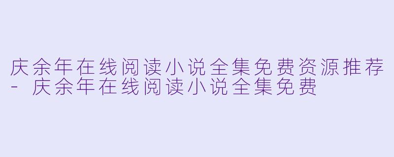 庆余年在线阅读小说全集免费资源推荐-庆余年在线阅读小说全集免费