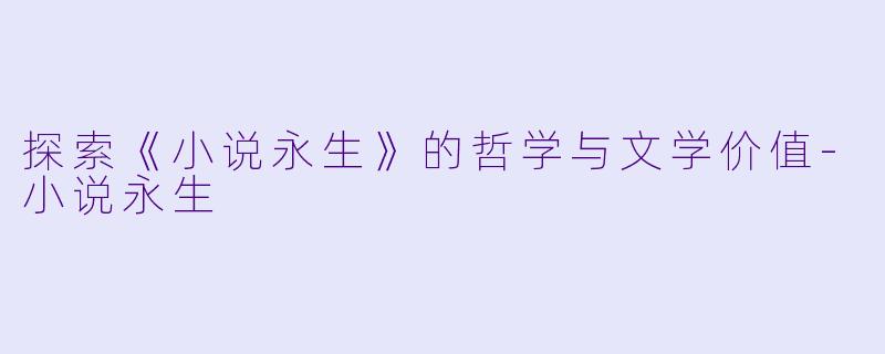 探索《小说永生》的哲学与文学价值