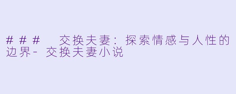 ### 交换夫妻:探索情感与人性的边界