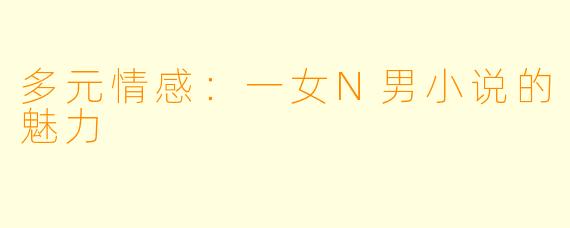 多元情感:一女N男小说的魅力