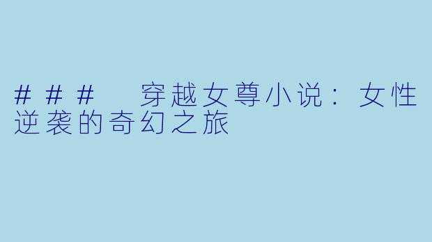 ### 穿越女尊小说：女性逆袭的奇幻之旅