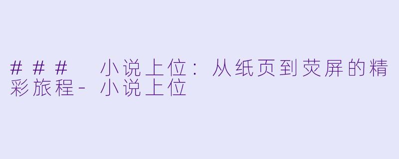 ### 小说上位：从纸页到荧屏的精彩旅程-小说上位