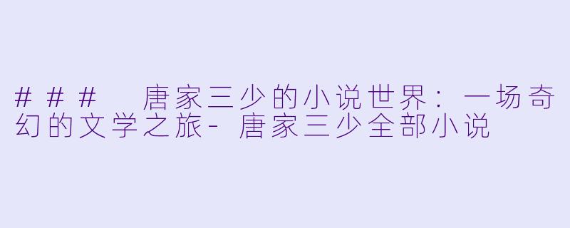 ### 唐家三少的小说世界：一场奇幻的文学之旅-唐家三少全部小说