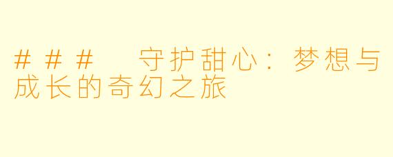 ### 守护甜心：梦想与成长的奇幻之旅
