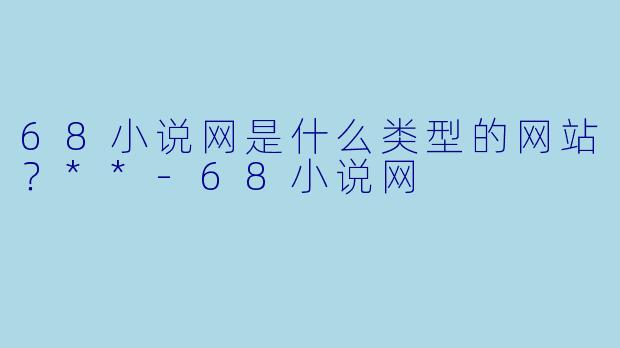 68小说网是什么类型的网站？**