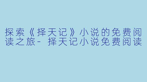 探索《择天记》小说的免费阅读之旅-择天记小说免费阅读