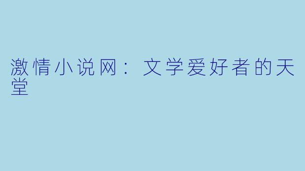 激情小说网:文学爱好者的天堂