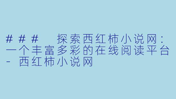### 探索西红柿小说网：一个丰富多彩的在线阅读平台-西红柿小说网