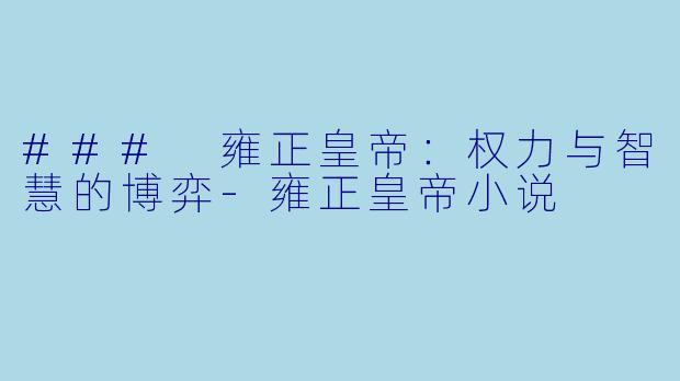 ### 雍正皇帝：权力与智慧的博弈-雍正皇帝小说