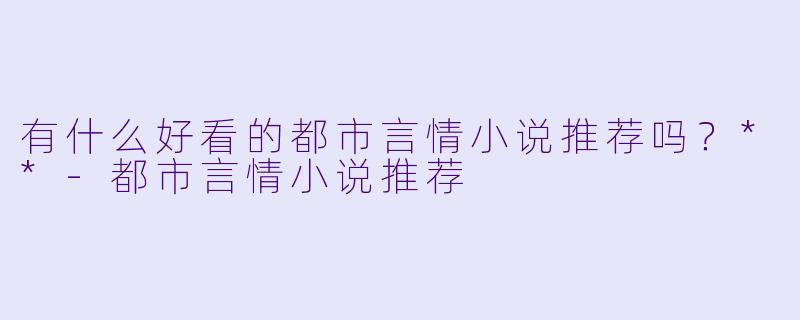有什么好看的都市言情小说推荐吗?**