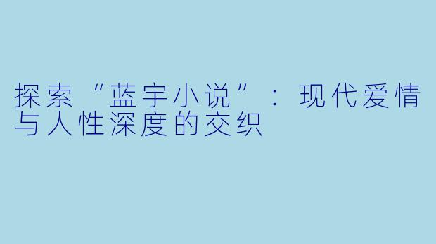 探索“蓝宇小说”：现代爱情与人性深度的交织