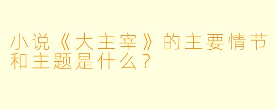 小说《大主宰》的主要情节和主题是什么?