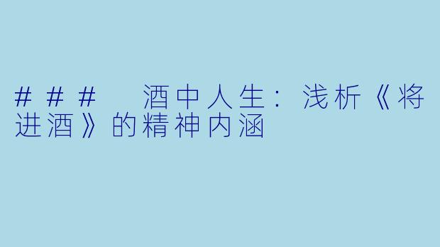 ### 酒中人生：浅析《将进酒》的精神内涵