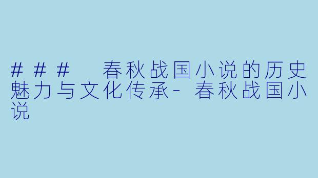 ### 春秋战国小说的历史魅力与文化传承