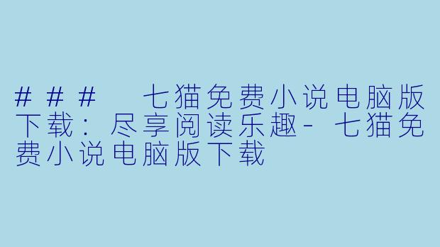 ### 七猫免费小说电脑版下载：尽享阅读乐趣-七猫免费小说电脑版下载