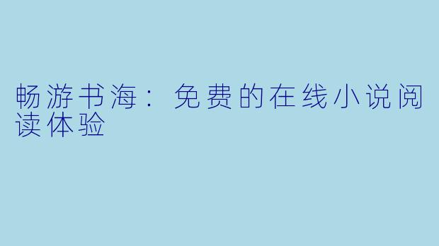 畅游书海：免费的在线小说阅读体验