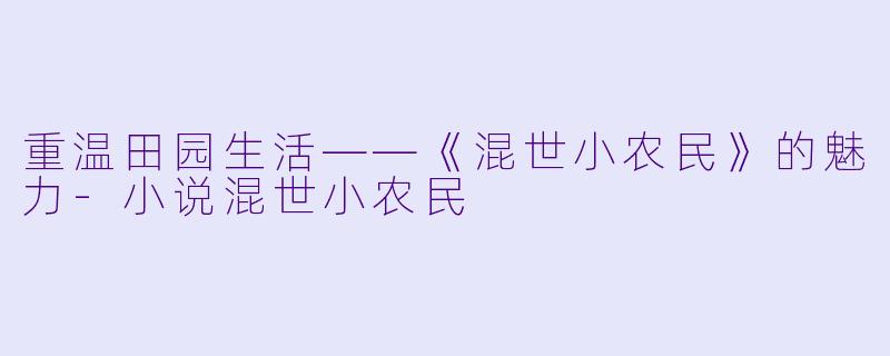 重温田园生活——《混世小农民》的魅力-小说混世小农民