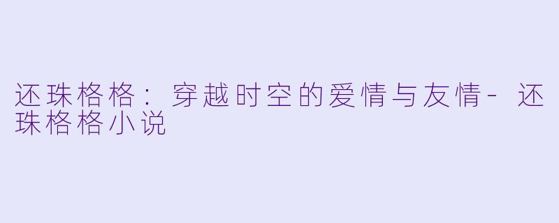 还珠格格：穿越时空的爱情与友情-还珠格格小说