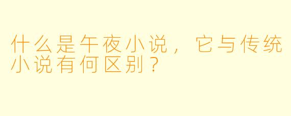 什么是午夜小说,它与传统小说有何区别?