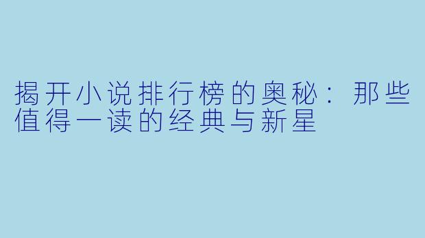揭开小说排行榜的奥秘：那些值得一读的经典与新星