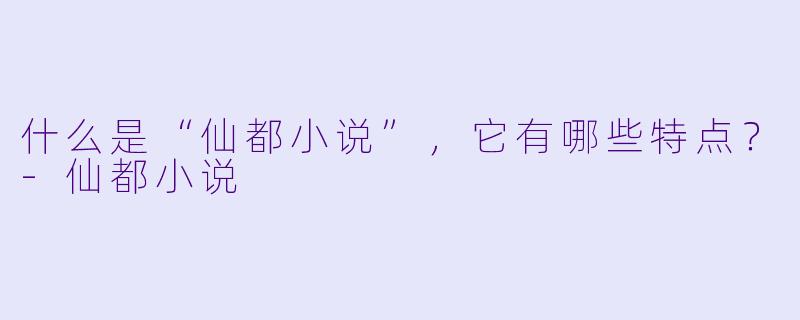 什么是“仙都小说”,它有哪些特点?