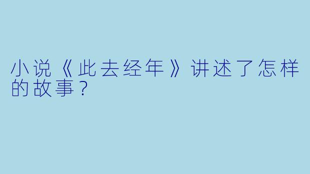 小说《此去经年》讲述了怎样的故事？