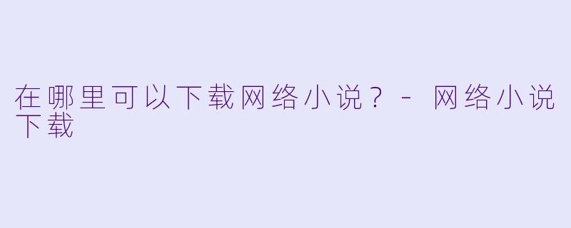 在哪里可以下载网络小说?