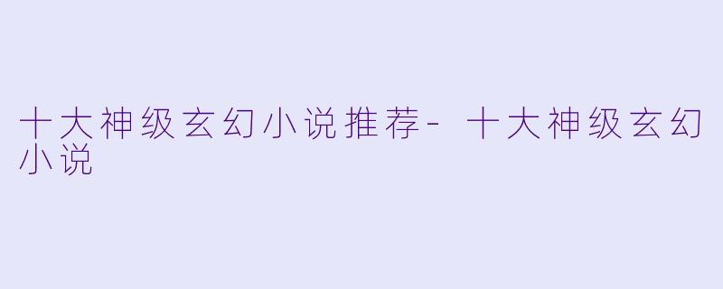 十大神级玄幻小说推荐-十大神级玄幻小说