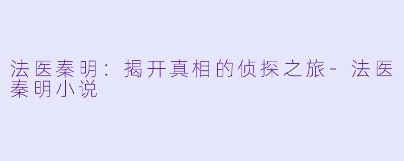 法医秦明：揭开真相的侦探之旅-法医秦明小说