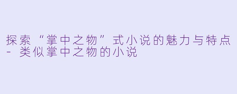 探索“掌中之物”式小说的魅力与特点-类似掌中之物的小说