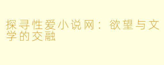 探寻性爱小说网：欲望与文学的交融