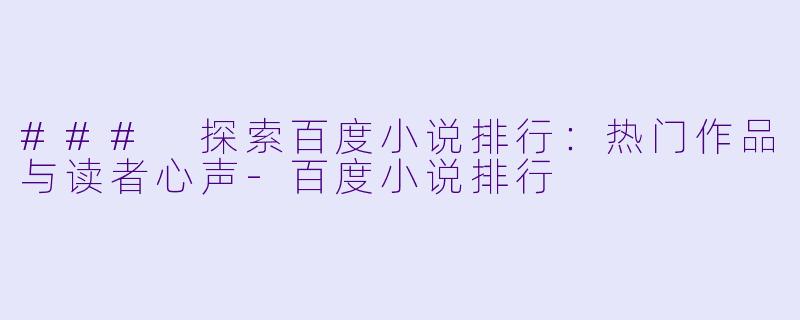 ### 探索百度小说排行：热门作品与读者心声-百度小说排行