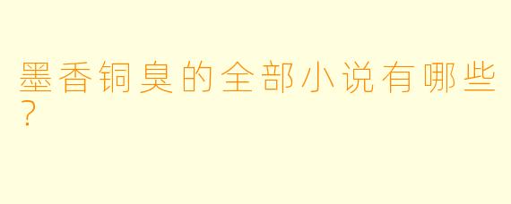 墨香铜臭的全部小说有哪些？  