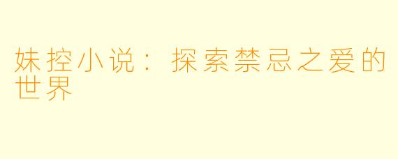 妹控小说：探索禁忌之爱的世界