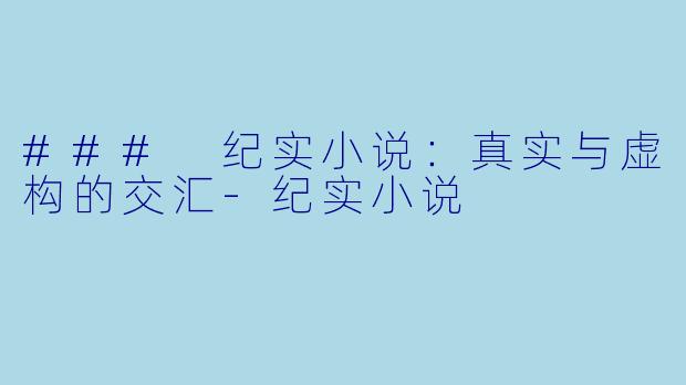 ### 纪实小说：真实与虚构的交汇-纪实小说