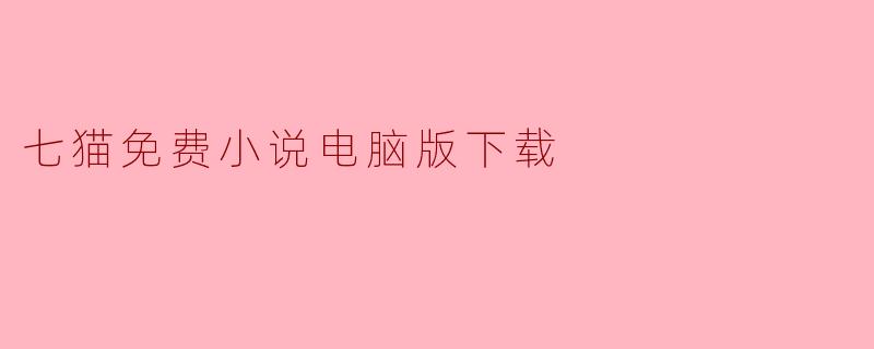 ### 七猫免费小说电脑版下载:尽享阅读乐趣