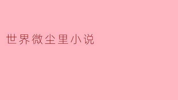 ** 《世界微尘里》这部小说主要讲述了什么?**