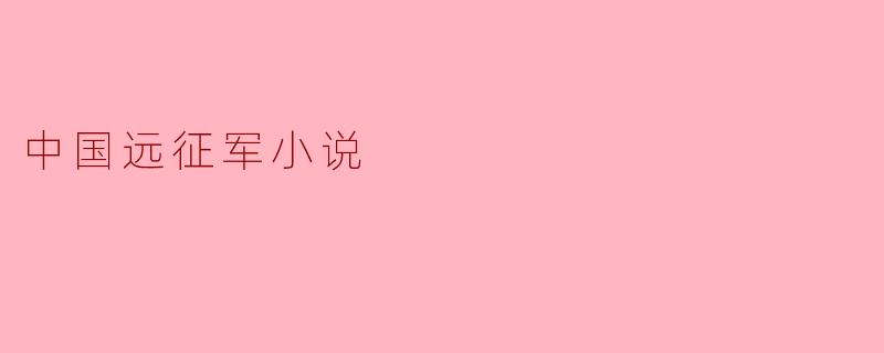 《穿越历史的回响:揭开中国远征军小说的篇章》