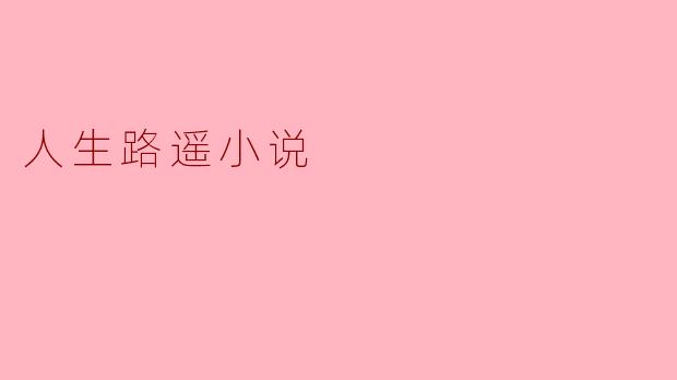 小说《人生路遥》主要讲述了什么样的故事?