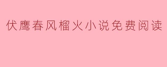 在哪里可以找到《伏鹰春风榴火》的免费阅读？