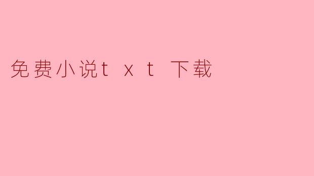 ### 免费小说TXT下载：追逐文学的便捷之路