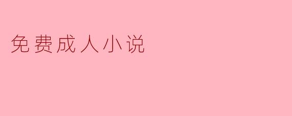 在哪里可以找到免费的成人小说?