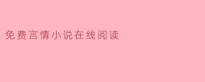 ### 畅游免费言情小说的世界:在线阅读新体验
