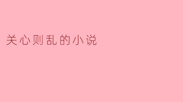 在小说《关心则乱》中,主人公如何处理她对朋友的过度关心?****