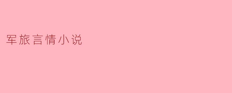 军旅言情小说:爱与责任的交织