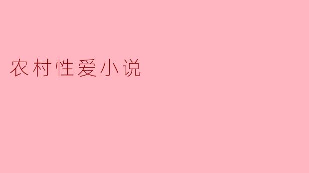 农村性爱小说的主题和特点是什么?